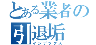 とある業者の引退垢（インデックス）