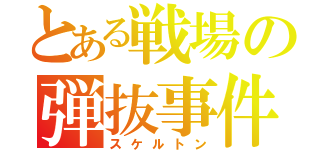 とある戦場の弾抜事件（スケルトン）