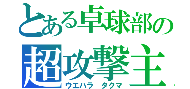 とある卓球部の超攻撃主義（ウエハラ タクマ）