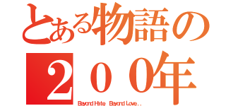 とある物語の２００年前（Ｂｅｙｏｎｄ Ｈａｔｅ， Ｂｅｙｏｎｄ Ｌｏｖｅ．．．）