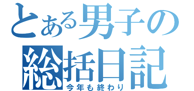 とある男子の総括日記（今年も終わり）