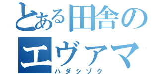 とある田舎のエヴァマニア（ハダシゾク）