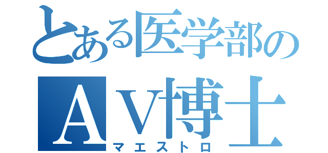 とある医学部のＡＶ博士（マエストロ）