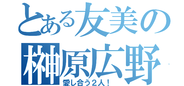 とある友美の榊原広野（愛し合う２人！　）