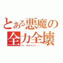 とある悪魔の全力全壊（少し、頭冷やそうか・・・）