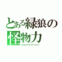 とある緑狼の怪物力（とあるエナのモンスターエナジー）