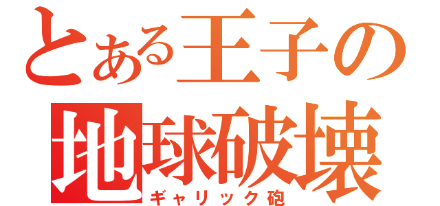 とある王子の地球破壊（ギャリック砲）