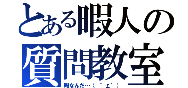 とある暇人の質問教室（暇なんだ…（　゜д゜））