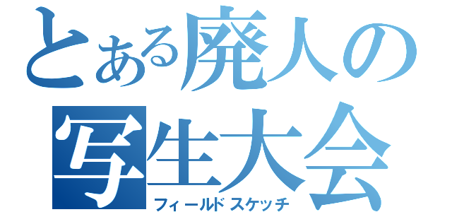 とある廃人の写生大会（フィールドスケッチ）