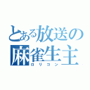 とある放送の麻雀生主（ロリコン）