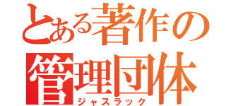 とある著作の管理団体（ジャスラック）