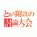 とある附設の討論大会（ディベート部）