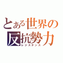 とある世界の反抗勢力（レジスタンス）