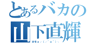 とあるバカの山下直輝（ホモォ┌（┌＾ｏ＾）┐）