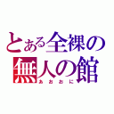 とある全裸の無人の館（あおおに）