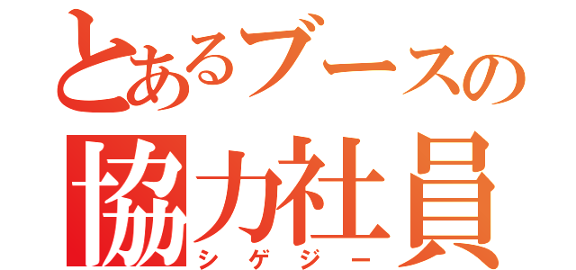 とあるブースの協力社員（シゲジー）