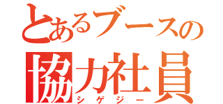 とあるブースの協力社員（シゲジー）