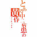 とある中二病患者の黄昏（インデックス）