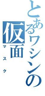 とあるワシンの仮面Ⅱ（マスク）