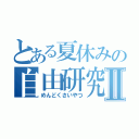 とある夏休みの自由研究Ⅱ（めんどくさいやつ）