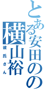 とある安田のの横山裕（彼氏さん）