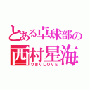 とある卓球部の西村星海（ひまりＬＯＶＥ）