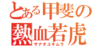 とある甲斐の熱血若虎（サナダユキムラ）