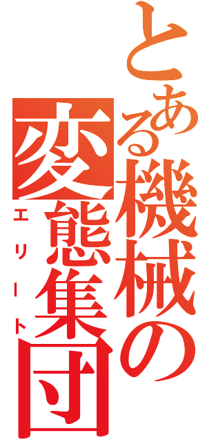 とある機械の変態集団（エリート）