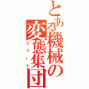 とある機械の変態集団（エリート）