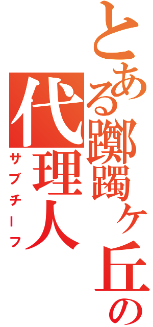 とある躑躅ヶ丘の代理人（サブチーフ）