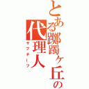 とある躑躅ヶ丘の代理人（サブチーフ）