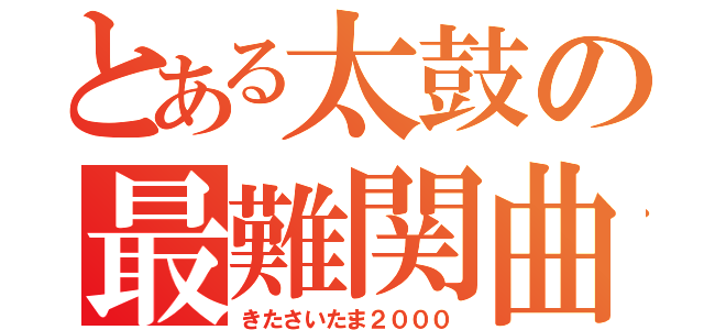 とある太鼓の最難関曲（きたさいたま２０００）