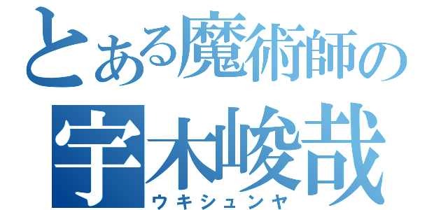 とある魔術師の宇木峻哉（ウキシュンヤ）