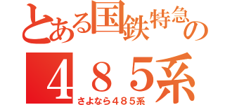 とある国鉄特急の４８５系（さよなら４８５系）