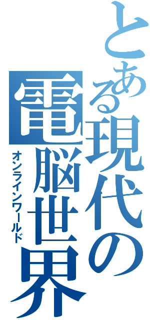 とある現代の電脳世界Ⅱ（オンラインワールド）