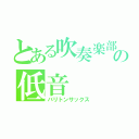 とある吹奏楽部の低音（バリトンサックス）