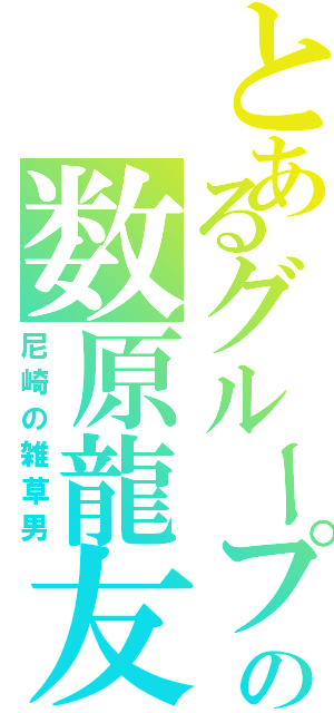 とあるグループの数原龍友（尼崎の雑草男）