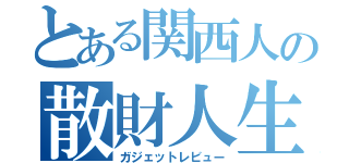 とある関西人の散財人生（ガジェットレビュー）