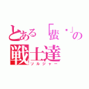 とある「蜚蠊」の戦士達（ソルジャー）