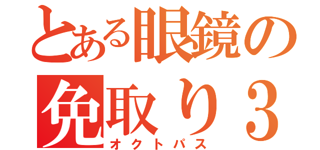 とある眼鏡の免取り３年（オクトパス）