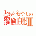 とあるもやしの絶倫自慰Ⅱ（マスターベーション）