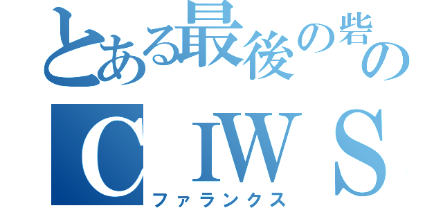 とある最後の砦のＣＩＷＳ（ファランクス）