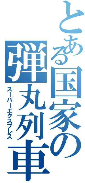 とある国家の弾丸列車（スーバーエクスプレス）