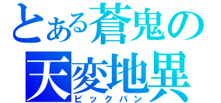 とある蒼鬼の天変地異（ビックバン）