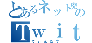 とあるネット廃人のＴｗｉｔｔｅｒ（てぃんたす）