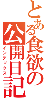 とある食欲の公開日記（インデックス）