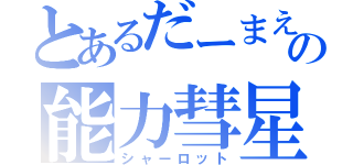 とあるだーまえの能力彗星（シャーロット）