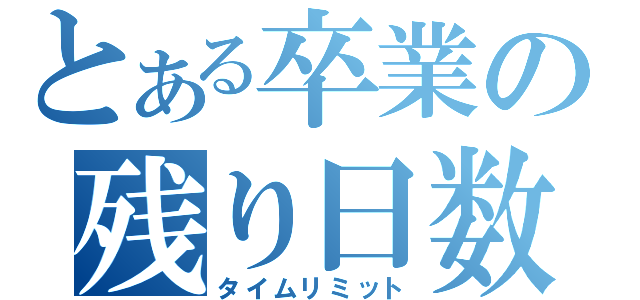 とある卒業の残り日数（タイムリミット）