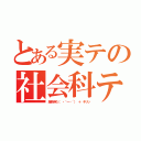 とある実テの社会科テスト（爆死待ち（　・｀ー・´） ＋ キリッ）