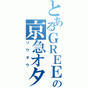 とあるＧＲＥＥの京急オタ（ソ ウ オ ウ）